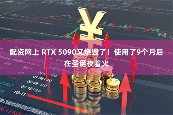 配资网上 RTX 5090又烧毁了！使用了9个月后在圣诞夜着火