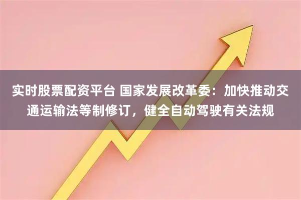 实时股票配资平台 国家发展改革委：加快推动交通运输法等制修订，健全自动驾驶有关法规