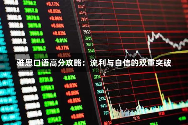 雅思口语高分攻略：流利与自信的双重突破