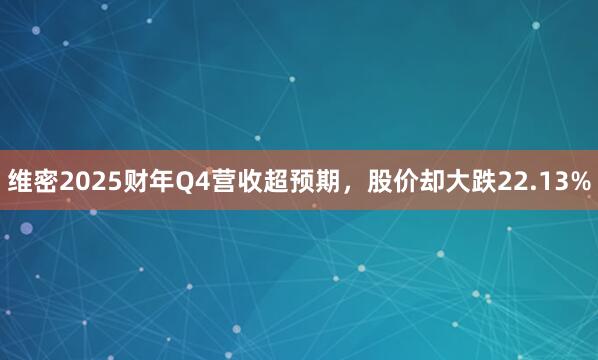 维密2025财年Q4营收超预期，股价却大跌22.13%