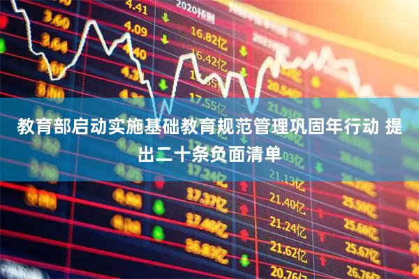 教育部启动实施基础教育规范管理巩固年行动 提出二十条负面清单