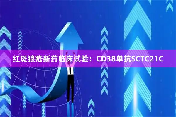 红斑狼疮新药临床试验：CD38单抗SCTC21C
