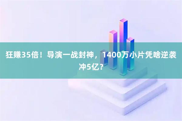 狂赚35倍！导演一战封神，1400万小片凭啥逆袭冲5亿？