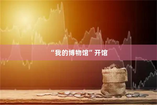“我的博物馆”开馆