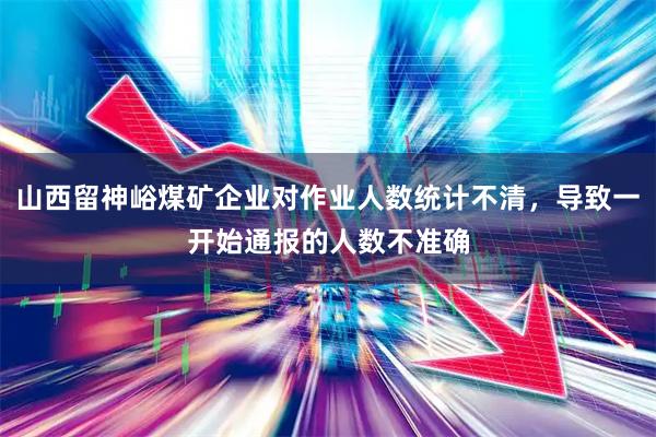 山西留神峪煤矿企业对作业人数统计不清，导致一开始通报的人数不准确