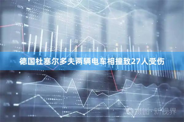 德国杜塞尔多夫两辆电车相撞致27人受伤
