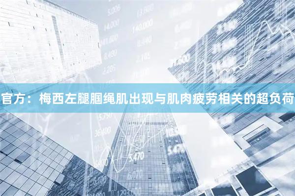 官方：梅西左腿腘绳肌出现与肌肉疲劳相关的超负荷