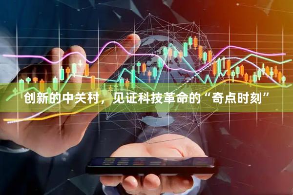 创新的中关村，见证科技革命的“奇点时刻”