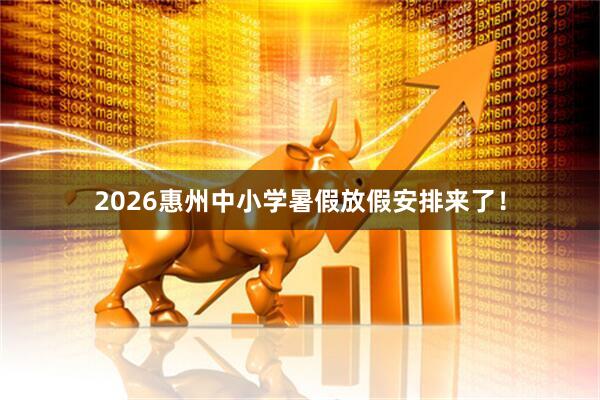 2026惠州中小学暑假放假安排来了！