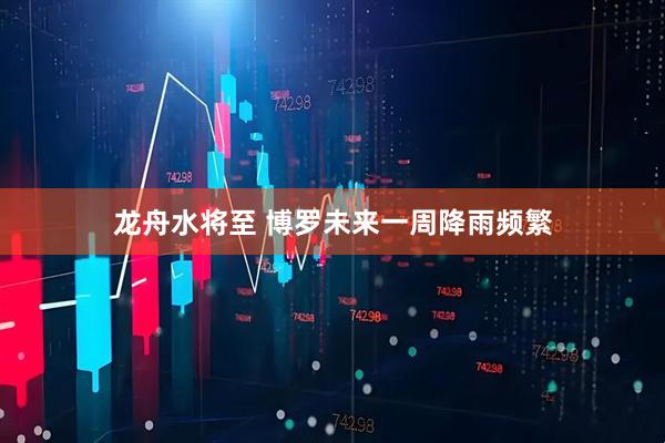 龙舟水将至 博罗未来一周降雨频繁