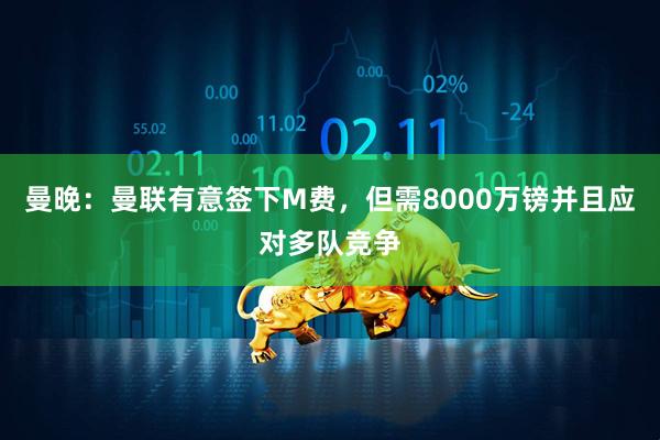 曼晚：曼联有意签下M费，但需8000万镑并且应对多队竞争