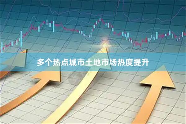 多个热点城市土地市场热度提升