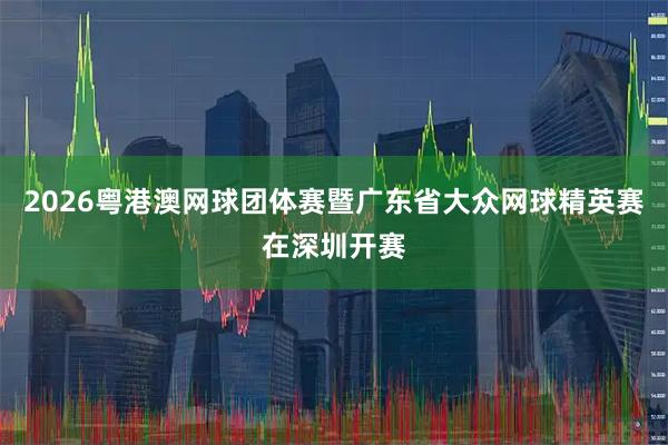 2026粤港澳网球团体赛暨广东省大众网球精英赛在深圳开赛