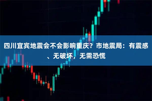 四川宜宾地震会不会影响重庆？市地震局：有震感、无破坏，无需恐慌
