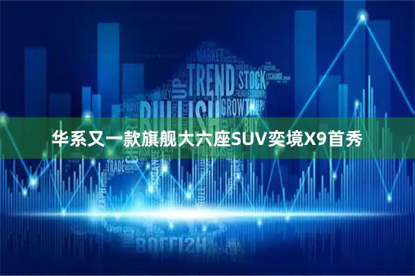 华系又一款旗舰大六座SUV奕境X9首秀