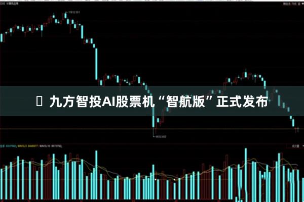 ​九方智投AI股票机“智航版”正式发布