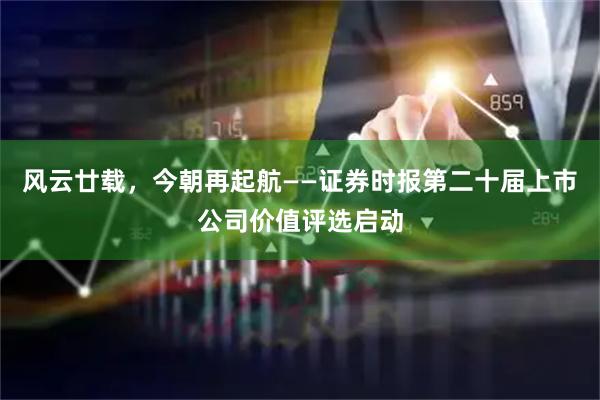 风云廿载，今朝再起航——证券时报第二十届上市公司价值评选启动